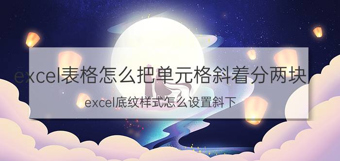 excel表格怎么把单元格斜着分两块 excel底纹样式怎么设置斜下？